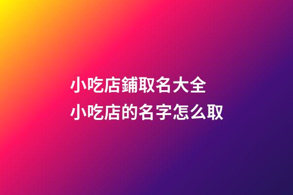 小吃店鋪取名大全 小吃店的名字怎么取-第1張-店鋪起名-玄機派